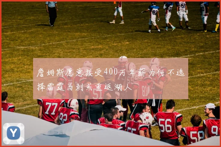 詹姆斯愿意接受400万年薪为何不选择雷霆马刺或重返湖人