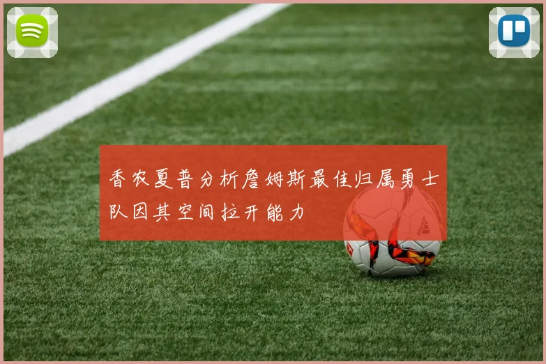 香农夏普分析詹姆斯最佳归属勇士队因其空间拉开能力