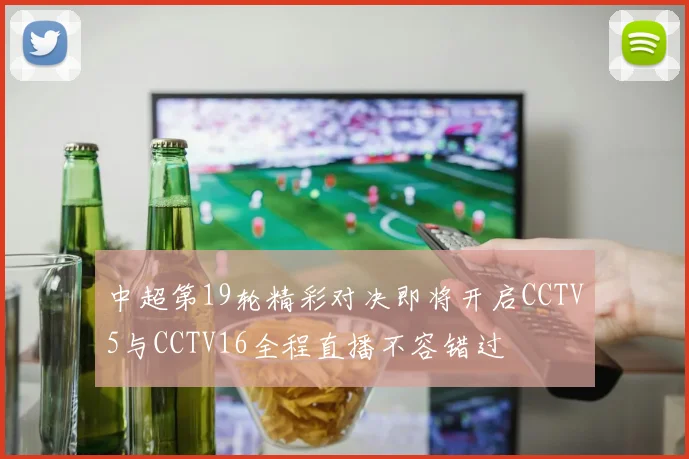 中超第19轮精彩对决即将开启CCTV5与CCTV16全程直播不容错过