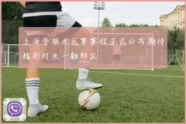 上海崇明大区赛赛程正式公布期待精彩对决一触即发