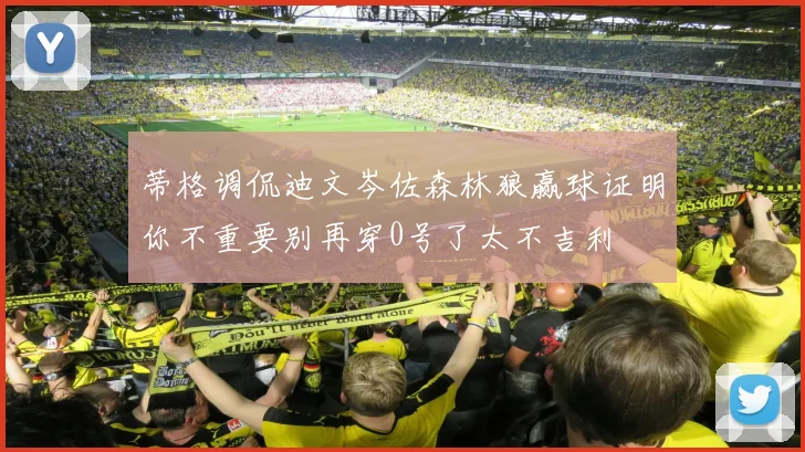 蒂格调侃迪文岑佐森林狼赢球证明你不重要别再穿0号了太不吉利