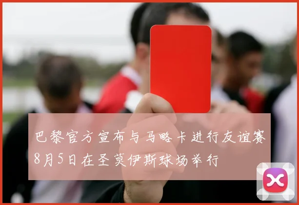 巴黎官方宣布与马略卡进行友谊赛8月5日在圣莫伊斯球场举行