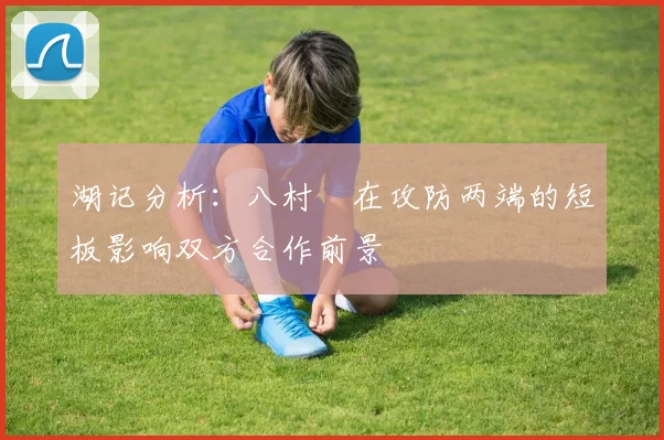 湖记分析：八村塁在攻防两端的短板影响双方合作前景