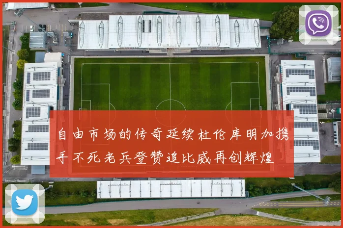自由市场的传奇延续杜伦库明加携手不死老兵登赞追比威再创辉煌