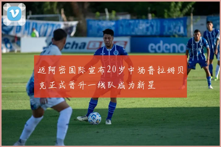 迈阿密国际宣布20岁中场普拉姆贝克正式晋升一线队成为新星