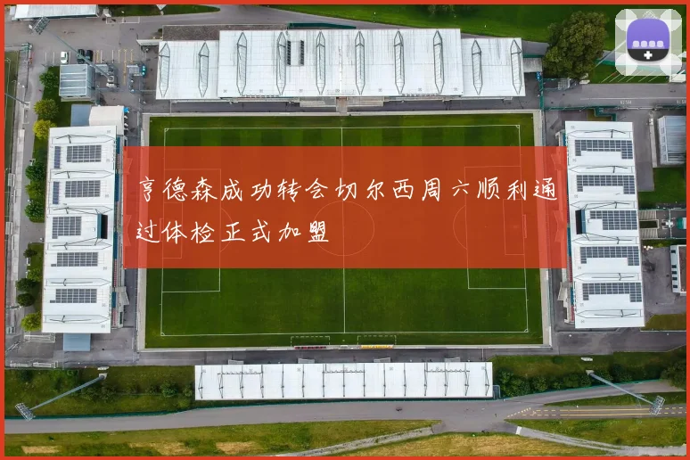 亨德森成功转会切尔西周六顺利通过体检正式加盟