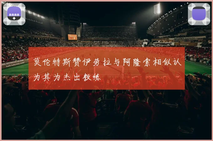 莫伦特斯赞伊劳拉与阿隆索相似认为其为杰出教练