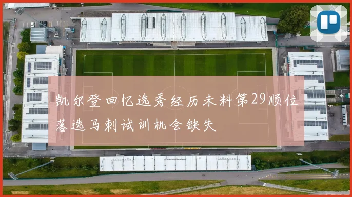凯尔登回忆选秀经历未料第29顺位落选马刺试训机会缺失