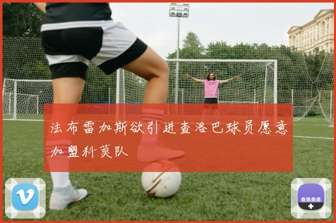 法布雷加斯欲引进查洛巴球员愿意加盟科莫队